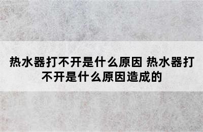 热水器打不开是什么原因 热水器打不开是什么原因造成的